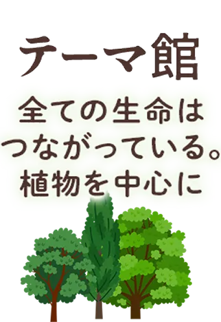 テーマ館 全ての生命はつながっている。植物を中心に